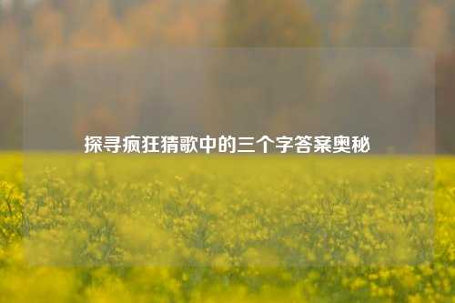 探寻疯狂猜歌中的三个字答案奥秘