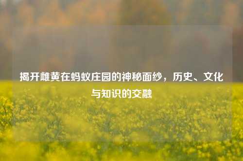 揭开雌黄在蚂蚁庄园的神秘面纱，历史、文化与知识的交融