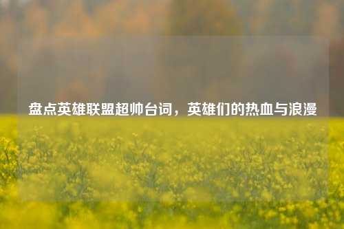 盘点英雄联盟超帅台词，英雄们的热血与浪漫