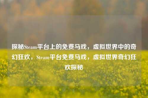 探秘Steam平台上的免费马戏，虚拟世界中的奇幻狂欢，Steam平台免费马戏，虚拟世界奇幻狂欢探秘