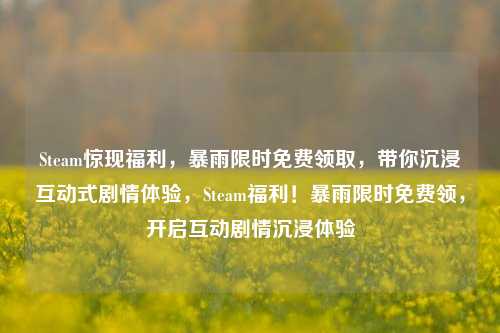 Steam惊现福利，暴雨限时免费领取，带你沉浸互动式剧情体验，Steam福利！暴雨限时免费领，开启互动剧情沉浸体验