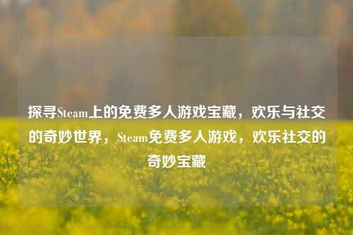 探寻Steam上的免费多人游戏宝藏，欢乐与社交的奇妙世界，Steam免费多人游戏，欢乐社交的奇妙宝藏
