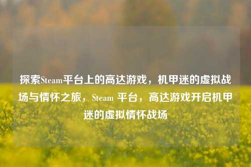 探索Steam平台上的高达游戏，机甲迷的虚拟战场与情怀之旅，Steam 平台，高达游戏开启机甲迷的虚拟情怀战场