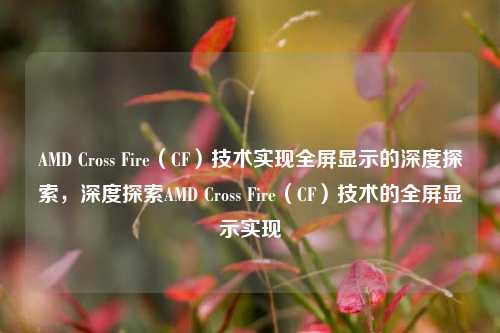 AMD Cross Fire（CF）技术实现全屏显示的深度探索，深度探索AMD Cross Fire（CF）技术的全屏显示实现