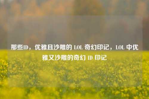 那些ID，优雅且沙雕的 LOL 奇幻印记，LOL 中优雅又沙雕的奇幻 ID 印记