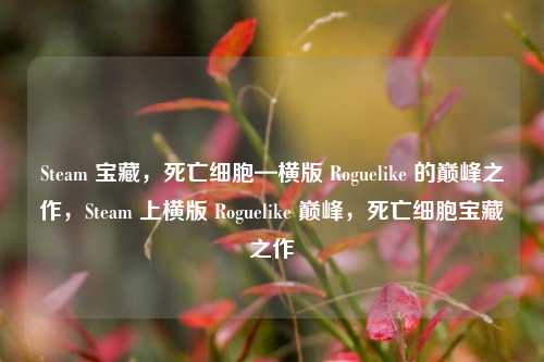 Steam 宝藏，死亡细胞—横版 Roguelike 的巅峰之作，Steam 上横版 Roguelike 巅峰，死亡细胞宝藏之作
