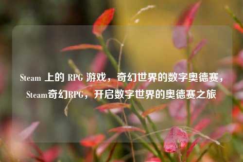 Steam 上的 RPG 游戏，奇幻世界的数字奥德赛，Steam奇幻RPG，开启数字世界的奥德赛之旅