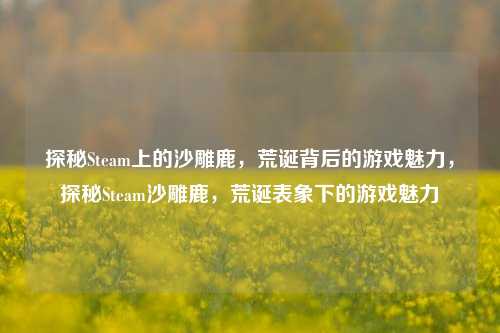 探秘Steam上的沙雕鹿，荒诞背后的游戏魅力，探秘Steam沙雕鹿，荒诞表象下的游戏魅力