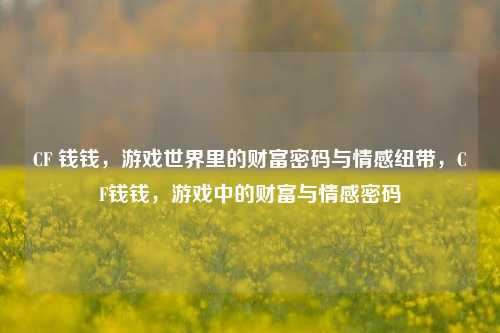CF 钱钱，游戏世界里的财富密码与情感纽带，CF钱钱，游戏中的财富与情感密码