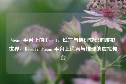 Steam 平台上的 Deceit，谎言与推理交织的虚拟世界，Deceit，Steam 平台上谎言与推理的虚拟舞台
