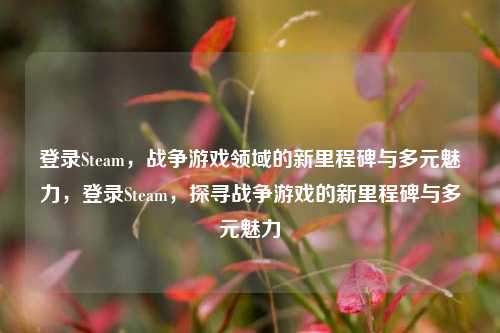 登录Steam，战争游戏领域的新里程碑与多元魅力，登录Steam，探寻战争游戏的新里程碑与多元魅力
