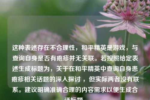这种表述存在不合理性，和平精英是游戏，与查询自身是否有疱疹并无关联。若按照给定表述生成标题为，关于在和平精英中查询自身患疱疹相关话题的深入探讨 ，但实际两者没有联系。建议明确准确合理的内容需求以便生成合适标题。