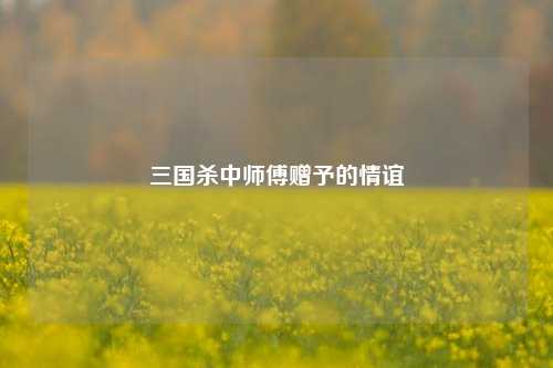 三国杀中师傅赠予的情谊