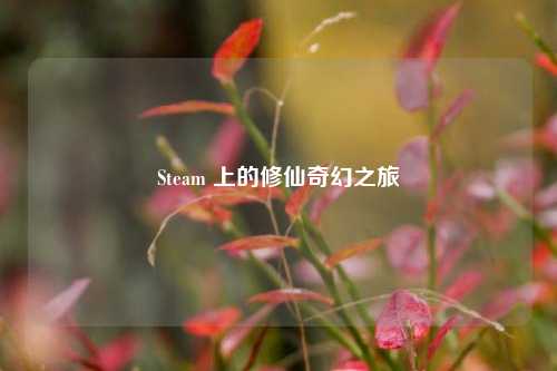 Steam 上的修仙奇幻之旅