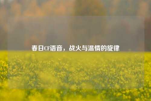 春日CF语音，战火与温情的旋律