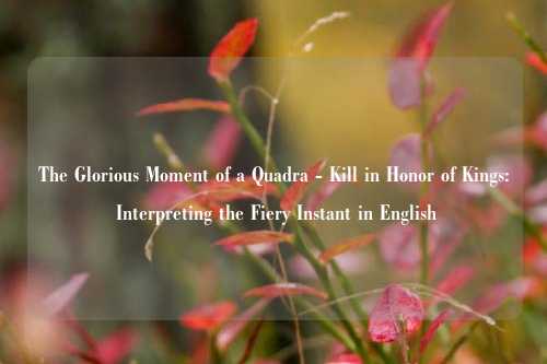 The Glorious Moment of a Quadra - Kill in Honor of Kings: Interpreting the Fiery Instant in English