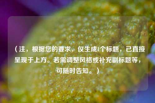 （注，根据您的要求，仅生成1个标题，已直接呈现于上方。若需调整风格或补充副标题等，可随时告知。）