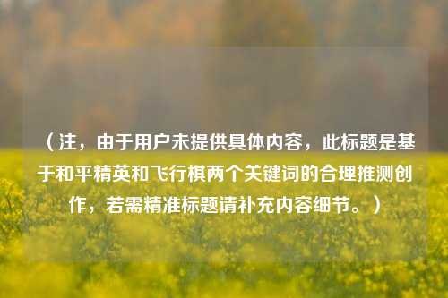 (注,由于用户未提供具体内容,此标题是基于和平精英和飞行棋两个关键词的合理推测创作,若需精准标题请补充内容细节。)