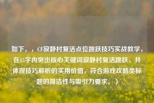 如下,,CF寂静村复活点位跳跃技巧实战教学,在15字内突出核心关键词寂静村复活跳跃,并体现技巧解析的实用价值,符合游戏攻略类标题的简洁性与吸引力要求。)