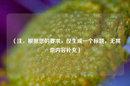 (注,根据您的要求,仅生成一个标题,无其他内容补充)