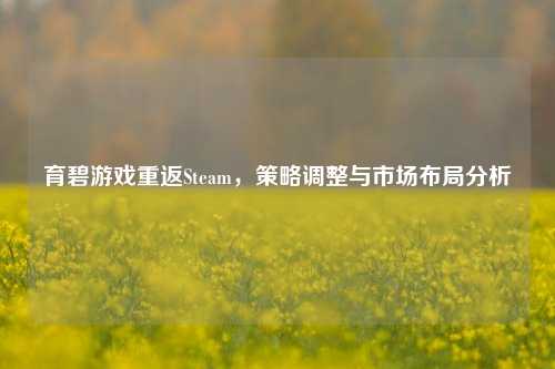 育碧游戏重返Steam,策略调整与市场布局分析