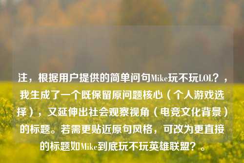 注，根据用户提供的简单问句Mike玩不玩LOL？，我生成了一个既保留原问题核心（个人游戏选择），又延伸出社会观察视角（电竞文化背景）的标题。若需更贴近原句风格，可改为更直接的标题如Mike到底玩不玩英雄联盟？。
