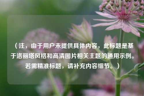 （注，由于用户未提供具体内容，此标题是基于洛丽塔风格和高清图片相关主题的通用示例。若需精准标题，请补充内容细节。）