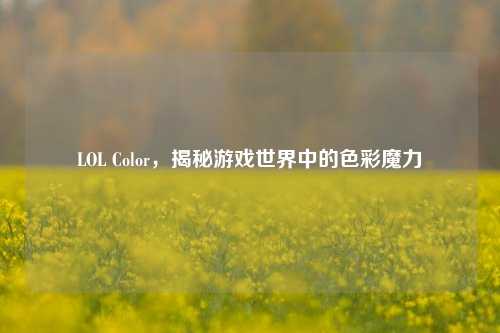 LOL Color,揭秘游戏世界中的色彩魔力