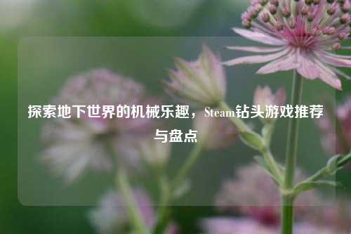 探索地下世界的机械乐趣，Steam钻头游戏推荐与盘点