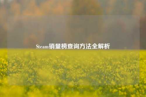 Steam销量榜查询 *** 全解析