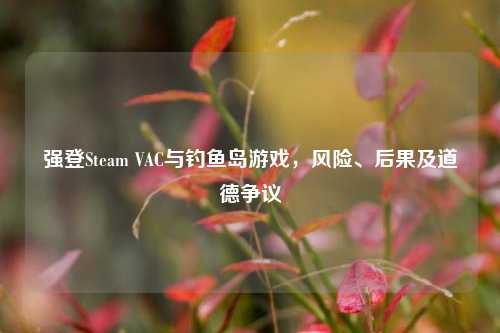 强登Steam VAC与     游戏，风险、后果及道德争议