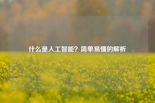 什么是人工智能？简单易懂的解析