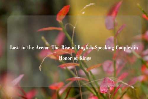 Love in the Arena: The Rise of English-Speaking Couples in Honor of Kings