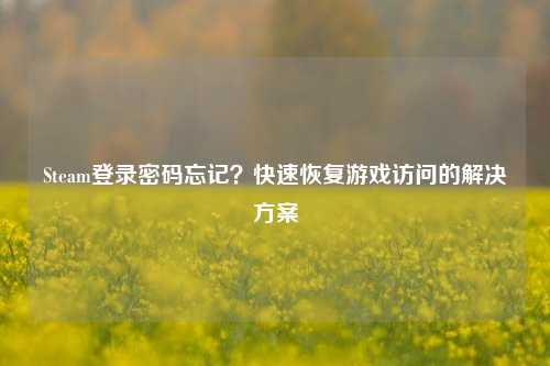 Steam登录密码忘记？快速恢复游戏访问的解决方案