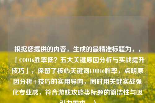 根据您提供的内容，生成的最精准标题为，，「COD16胜率低？五大关键原因分析与实战提升技巧」，保留了核心关键词COD16胜率，点明原因分析+技巧的实用导向，同时用关键实战强化专业感，符合游戏攻略类标题的简洁性与吸引力需求。）