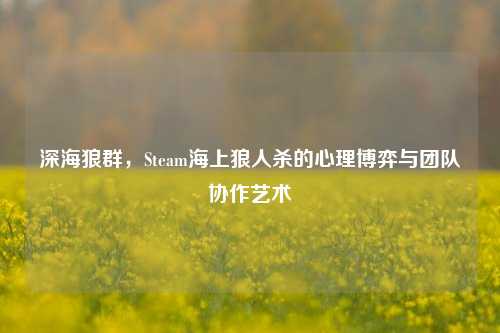 深海狼群，Steam海上狼人杀的心理博弈与团队协作艺术
