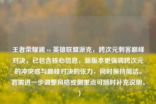 王者荣耀澜 vs 英雄联盟派克，跨次元刺客巅峰对决，已包含核心信息，新版本更强调跨次元的冲突感与巅峰对决的张力，同时保持简洁。若需进一步调整风格或侧重点可随时补充说明。）