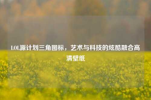LOL源计划三角图标，艺术与科技的炫酷融合高清壁纸