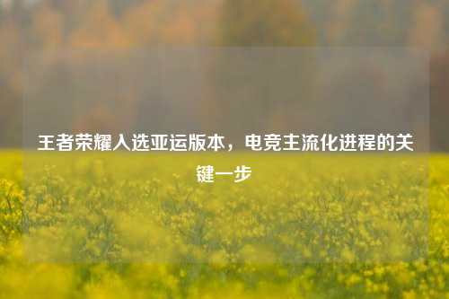 王者荣耀入选亚运版本，电竞主流化进程的关键一步