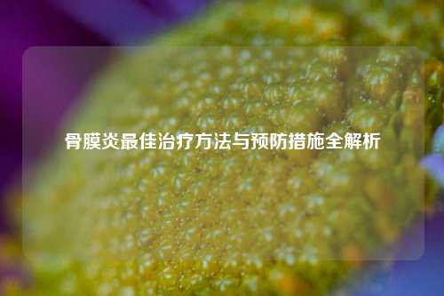 骨膜炎更佳治疗     与预防措施全解析