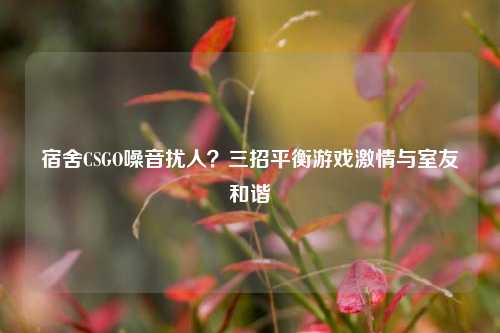 宿舍CSGO噪音扰人？三招平衡游戏     与室友和谐