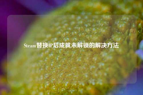 Steam替换IP后成就未解锁的解决     