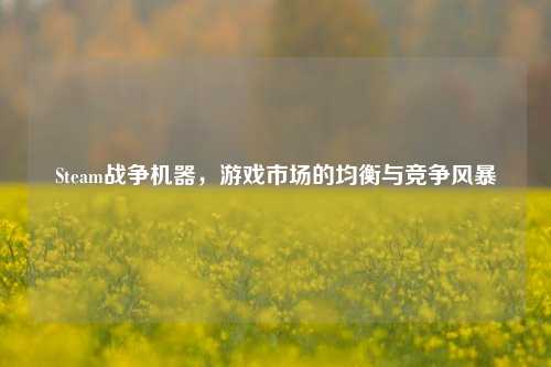 Steam战争机器，游戏市场的均衡与竞争风暴