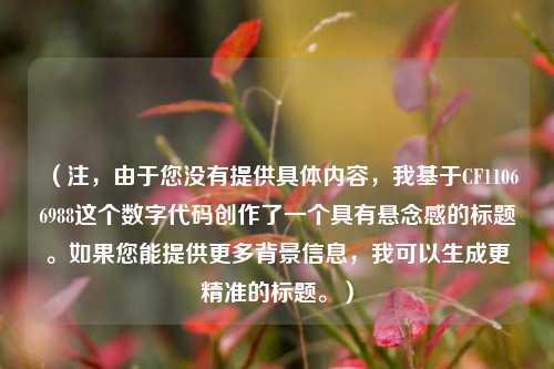（注，由于您没有提供具体内容，我基于CF11066988这个数字代码创作了一个具有悬念感的标题。如果您能提供更多背景信息，我可以生成更精准的标题。）