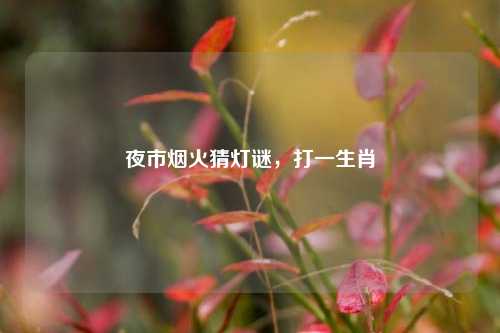 夜市烟火猜灯谜，打一生肖