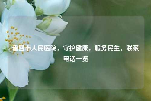 诸暨市人民医院，守护健康，服务民生，联系     一览